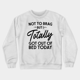 Totally got out of bed today Crewneck Sweatshirt